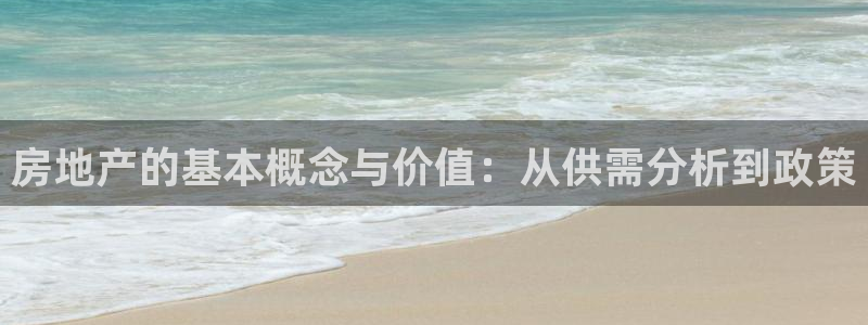 新宝5注册登录：房地产的基本概念与价值：从供需分析到政策