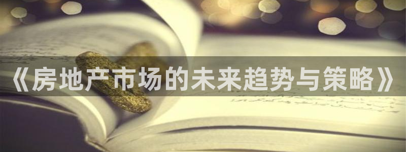 新宝5如何下载：《房地产市场的未来趋势与策略》