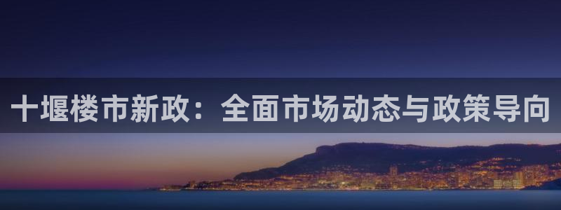 新宝5源码：十堰楼市新政：全面市场动态与政策导向