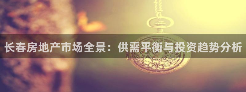 新宝5招商222111：长春房地产市场全景：供需平衡与投资趋