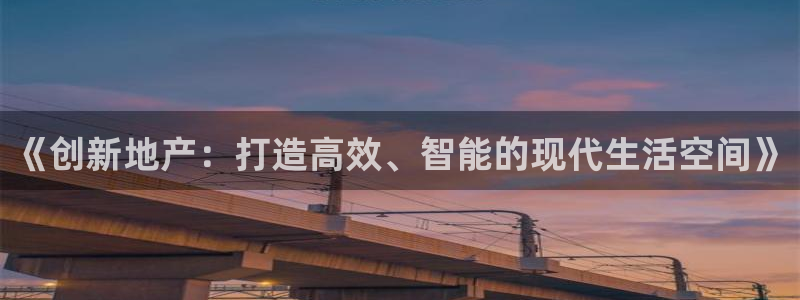 新宝b2O5O5O：《创新地产：打造高效、智能的现代生活空间