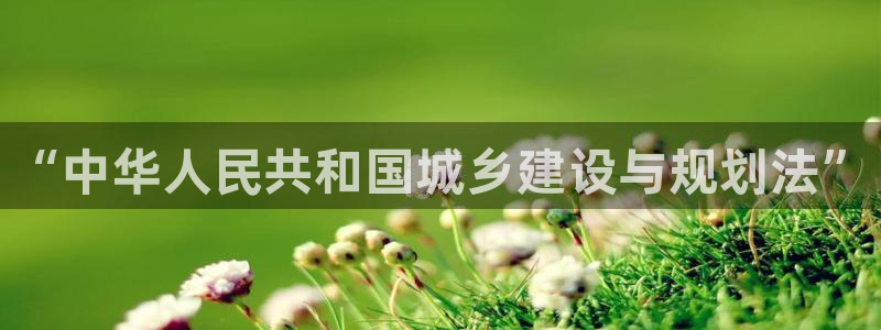 新宝5娱乐登录：“中华人民共和国城乡建设与规划法”