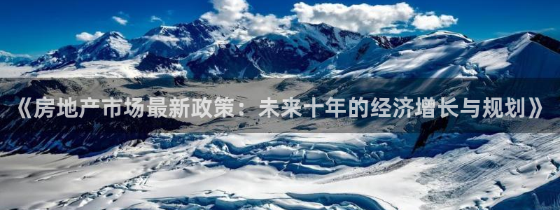新宝5下载app：《房地产市场最新政策：未来十年的经济增长与
