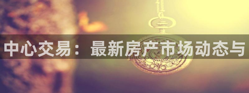 新宝速5：中心交易：最新房产市场动态与