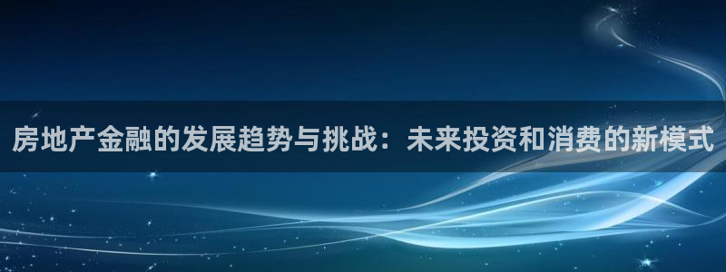 新宝5五：房地产金融的发展趋势与挑战：未来投资和消费的新模式