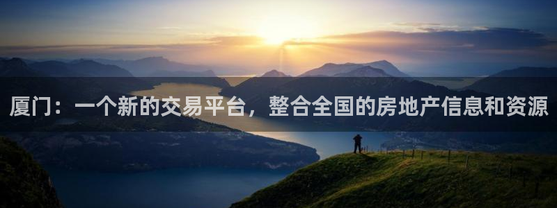 新宝5 注册：厦门：一个新的交易平台，整合全国的房地产信息和