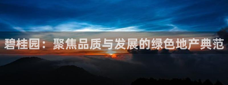 新宝5手机下载：碧桂园：聚焦品质与发展的绿色地产典范
