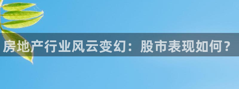 新宝5培训：房地产行业风云变幻：股市表现如何？