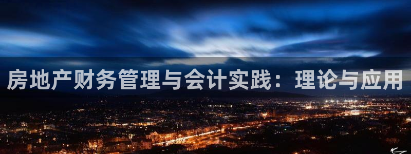 新宝5注册链接：房地产财务管理与会计实践：理论与应用