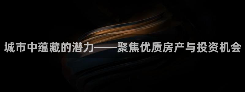 新宝5源码：城市中蕴藏的潜力——聚焦优质房产与投资机会