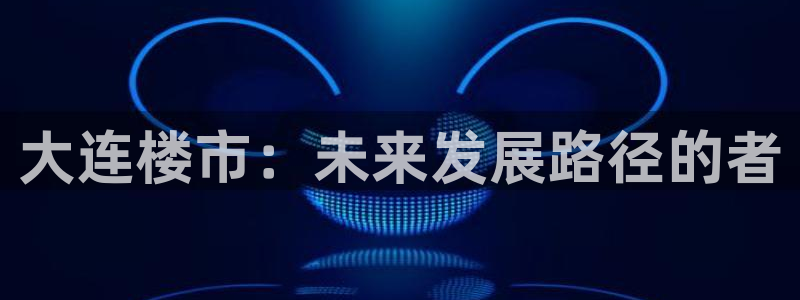 新宝5登录网址：大连楼市：未来发展路径的者