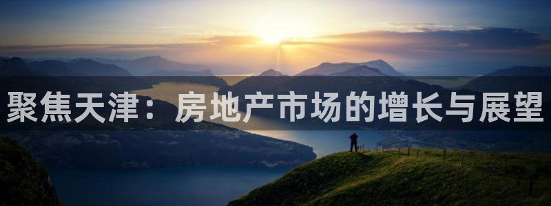 新宝5娱乐手机登录：聚焦天津：房地产市场的增长与展望