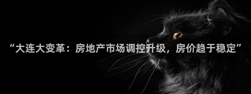 新宝5内部：“大连大变革：房地产市场调控升级，房价趋于稳定”
