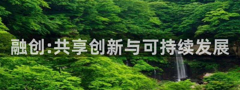 新宝5开户：融创:共享创新与可持续发展