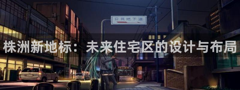 新宝5登录平台：株洲新地标：未来住宅区的设计与布局