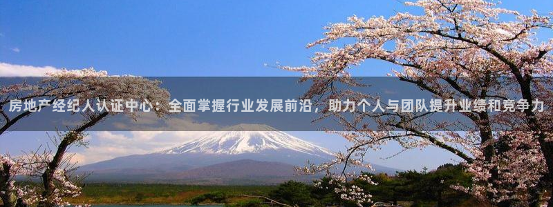 新宝5注册账号：房地产经纪人认证中心：全面掌握行业发展前沿，
